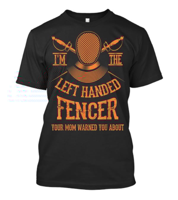 I'm The Left Handed Fencer Your Mom Warned You About T-Shirt
