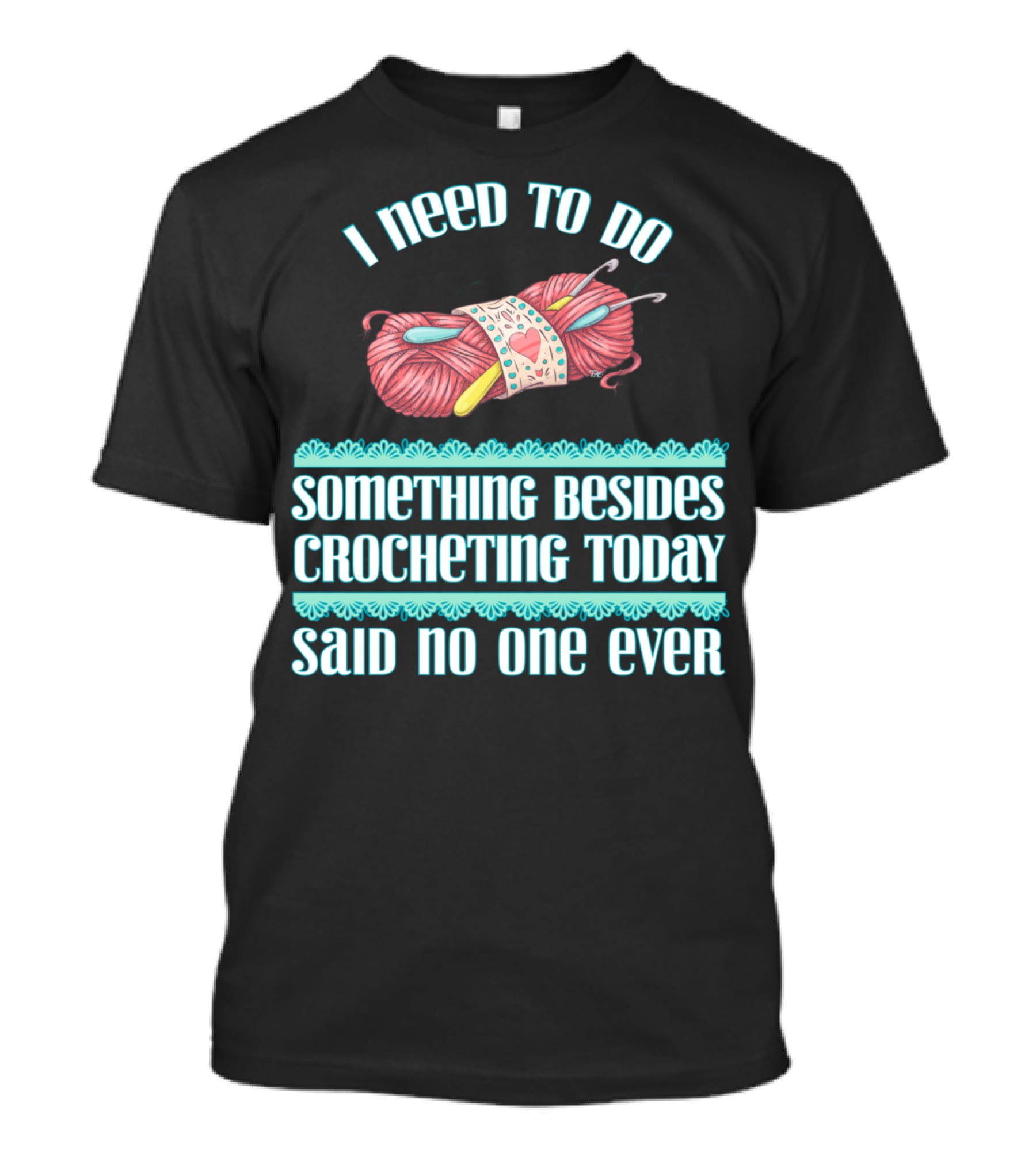 I Need To Do Something Besides Crocheting Today Said No One Ever T-Shirt