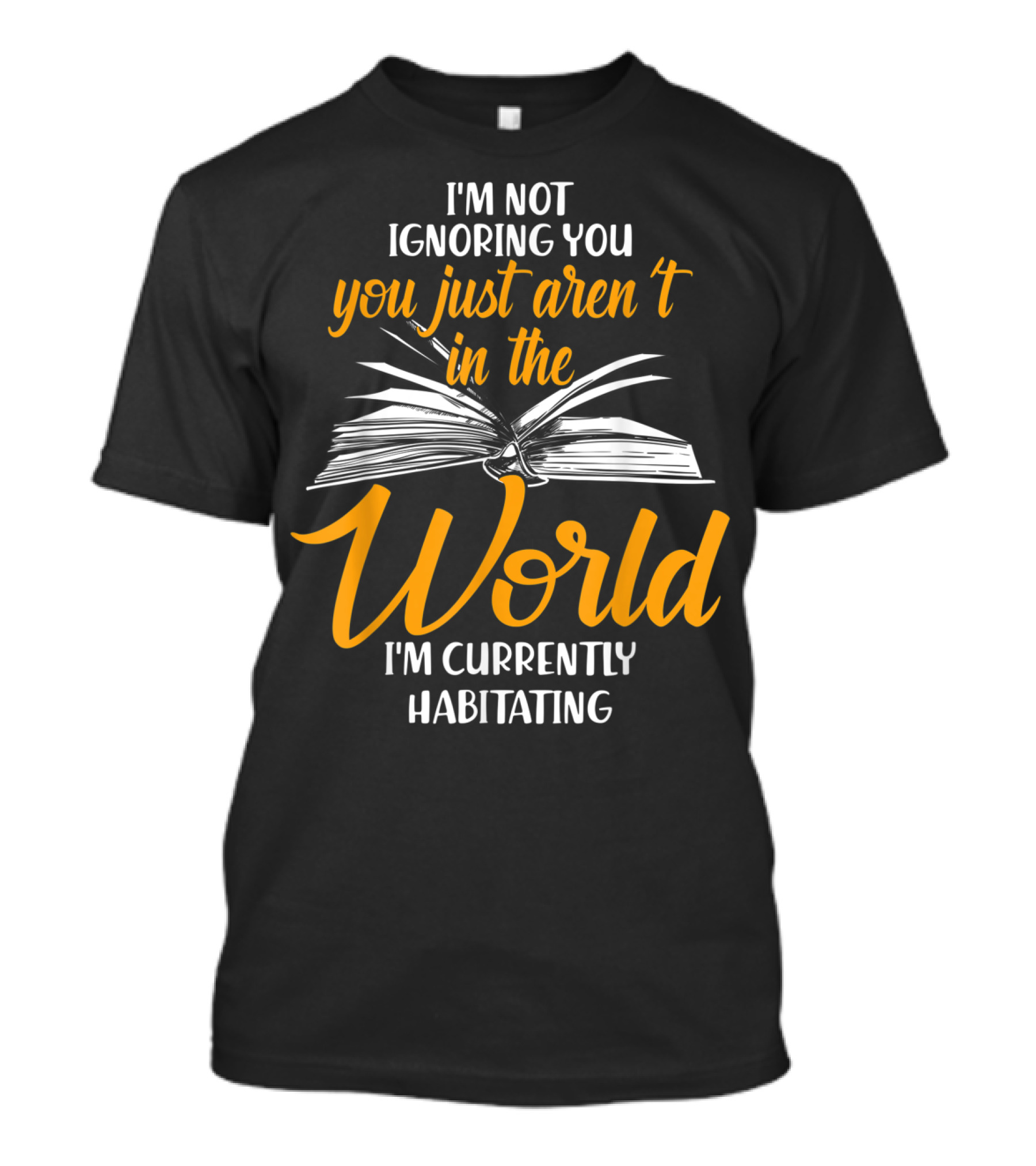 I'm Not Ignoring You You Just Aren't In The World I'm Currently Habitating T-Shirt