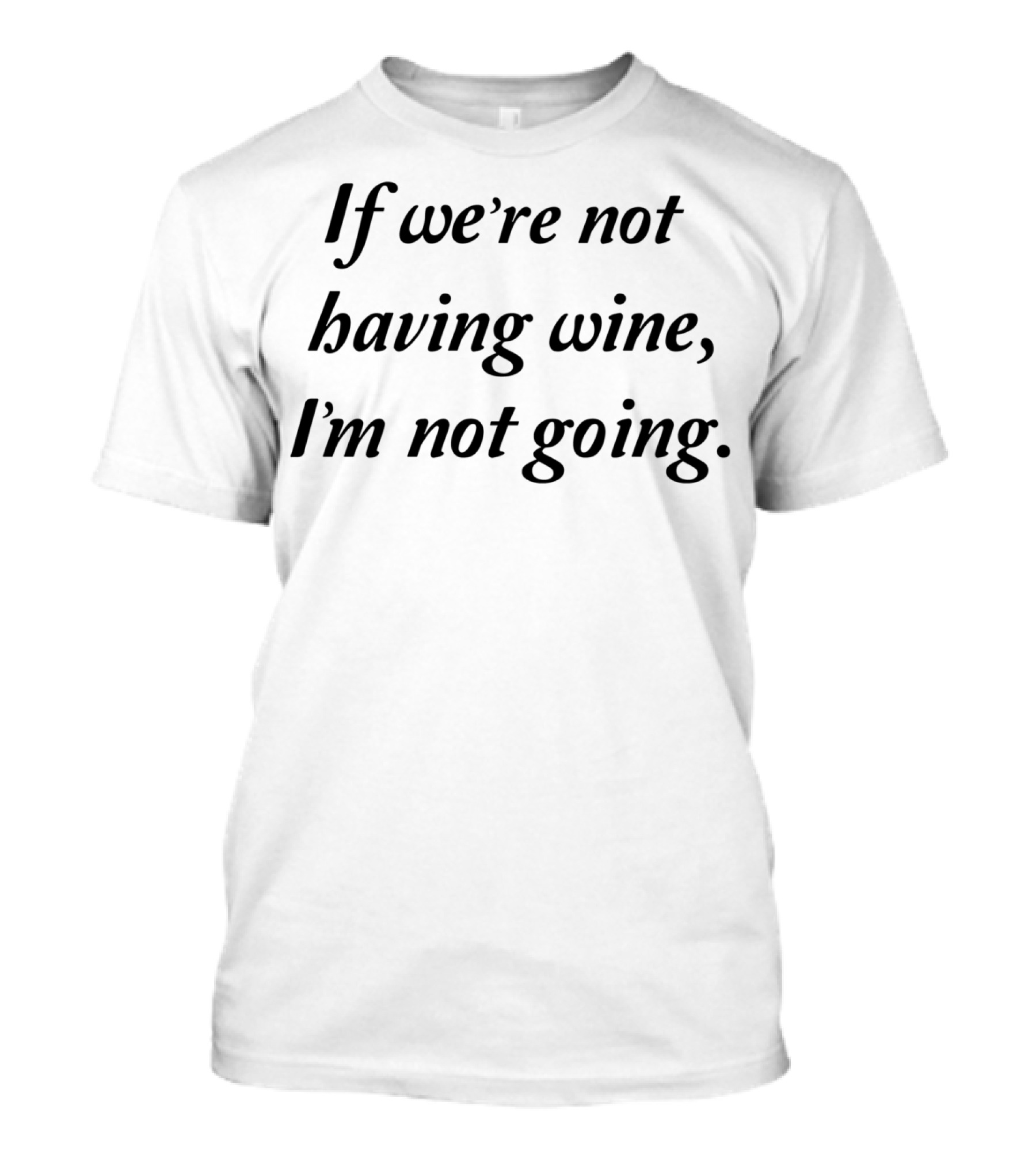 If We're Not Having Wine I'm Not Going T-Shirt