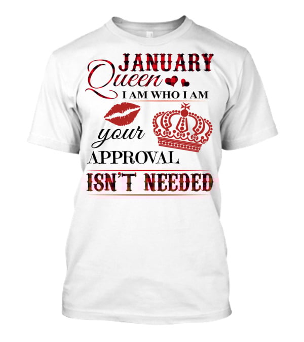 January Queen I Am Who I Am Your Approval Isn't Needed T-Shirt