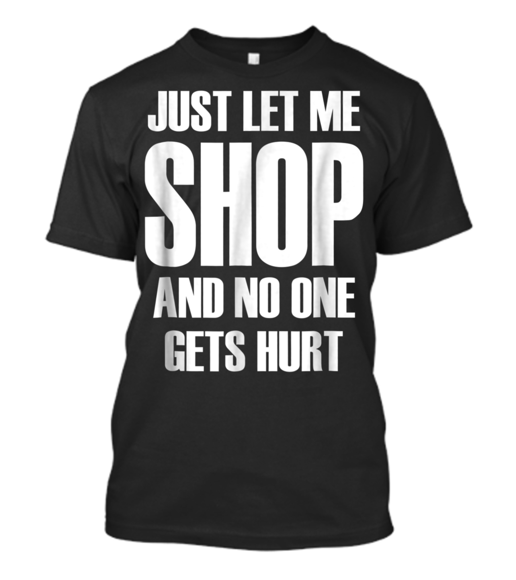 Just Let Me Shop And No One Gets Hurt T-Shirt