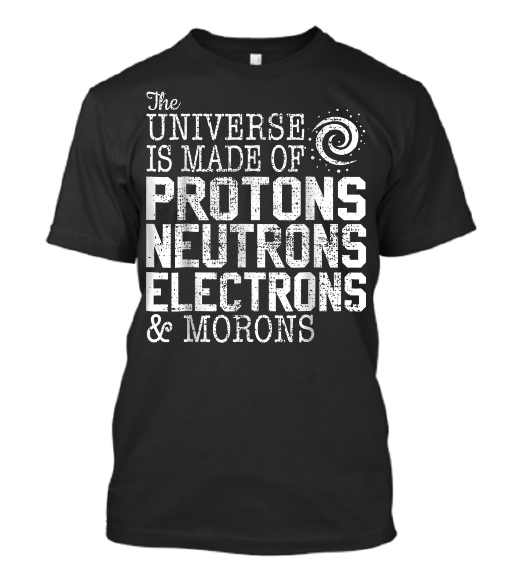The Universe Is Made Of Protons Neutrons Electrons And Morons Spiral Science Chemistry Astronomy Teacher T-Shirt