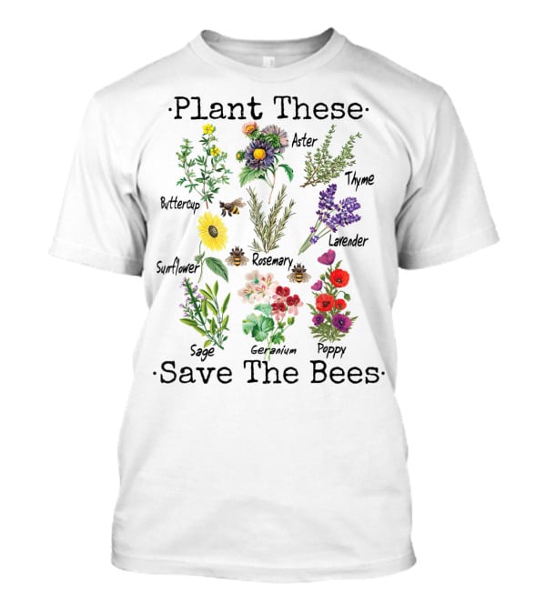 Plant These Save The Bees Buttercup Sunflower Sage Aster Rosemary Geranium Thyme Lavender Poppy T-Shirt