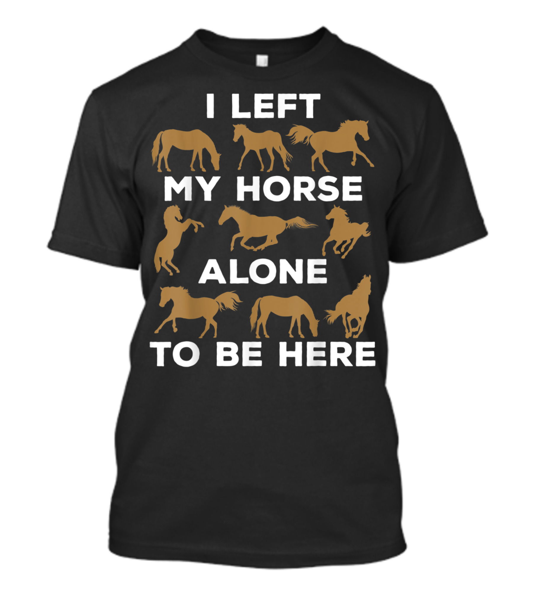 I Left My Horse Alone To Be Here Equestrian Humor For Horse Owners T-Shirt