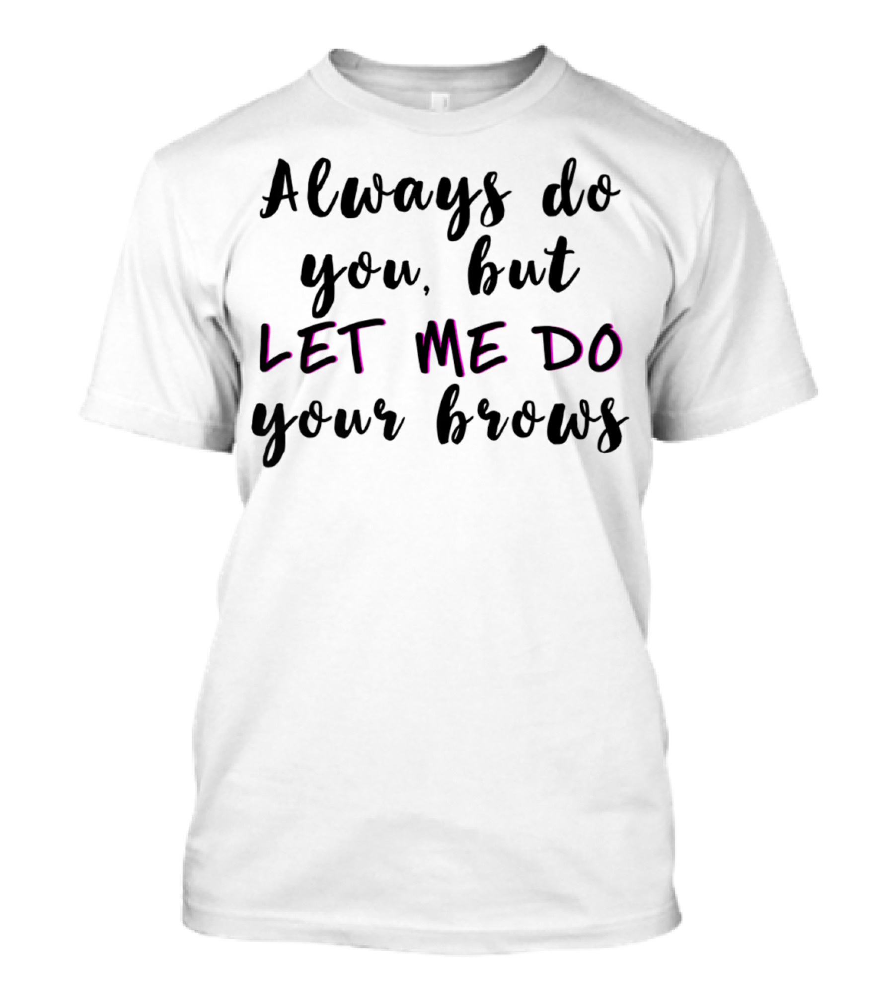 Always Do You But Let Me Do Your Brows Microblading Brow Tech T-Shirt
