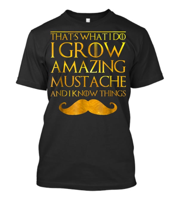 That's What I Do I Grow Amazing Mustache And I Know Things T-Shirt
