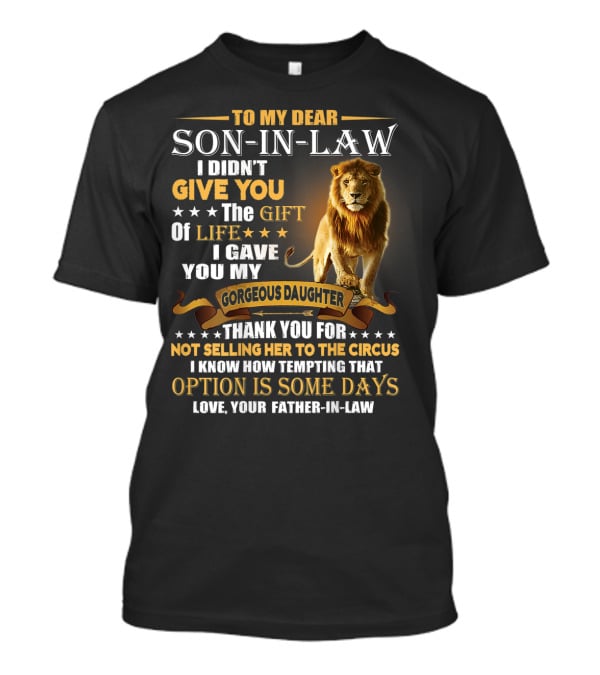 To My Dear Son-in-Law I Didn't Give You The Gift Of Life I Gave You My Gorgeous Daughter Thank You For Not Selling Her To The Circus Love Your Father-in-Law T-Shirt