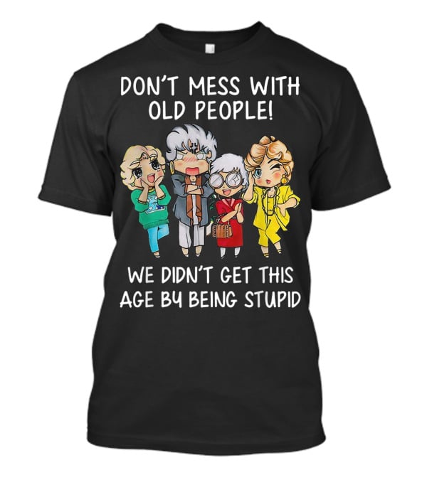 Don't Mess With Old People We Didn't Get This Age By Being Stupid T-Shirt