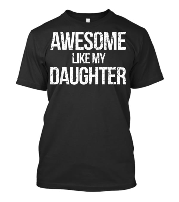 AWESOME LIKE MY DAUGHTER Father's Day Daddy T-Shirt