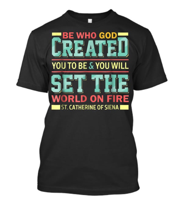 BE WHO GOD CREATED YOU TO BE And YOU WILL SET THE WORLD ON FIRE ST. CATHERINE OF SIENA T-Shirt