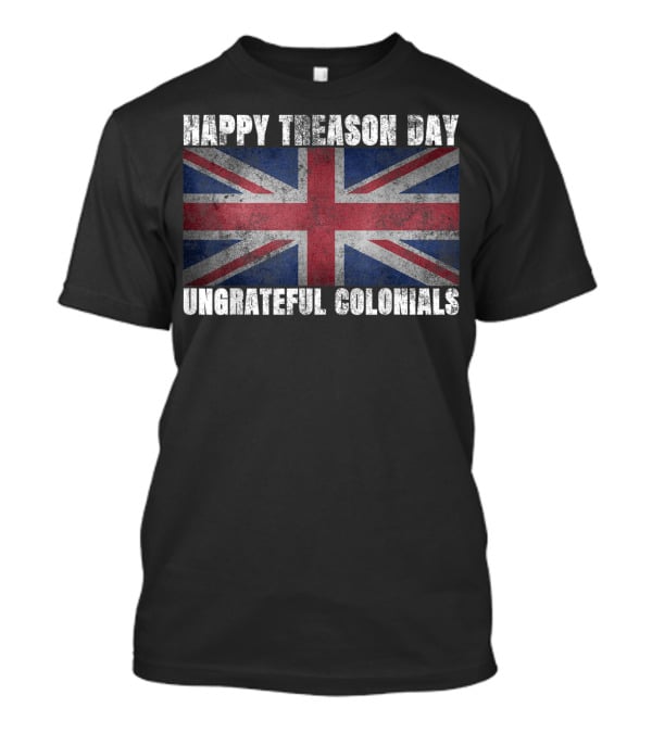 Happy Treason Day Ungrateful Colonials Union Jack Flag T-Shirt