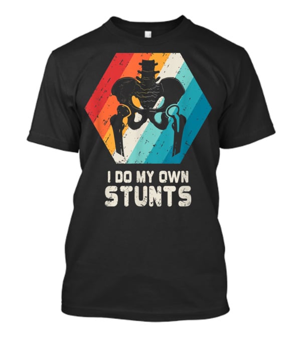 I Do My Own Stunts Hip Replacement Broken Hip Surgery T-Shirt