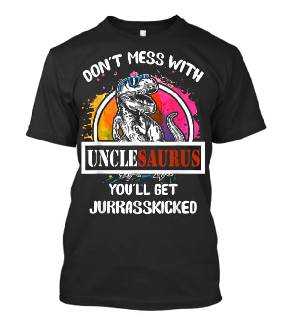DON'T MESS WITH UNCLESAURUS YOU'LL GET JURRASSKICKED T-Shirt