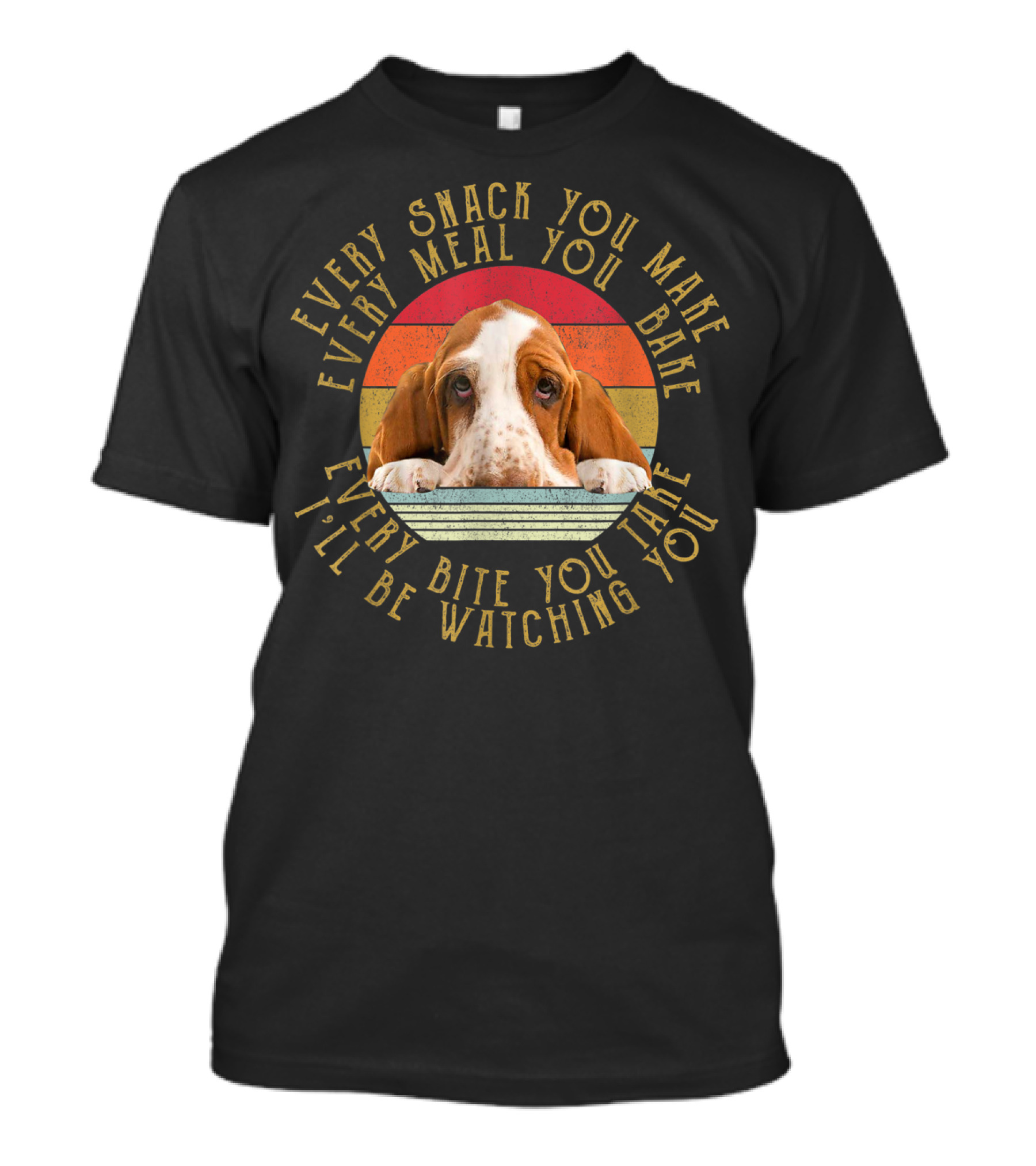 Every Snack You Make Every Meal You Bake Every Bite You Take I'll Be Watching You Basset T-Shirt