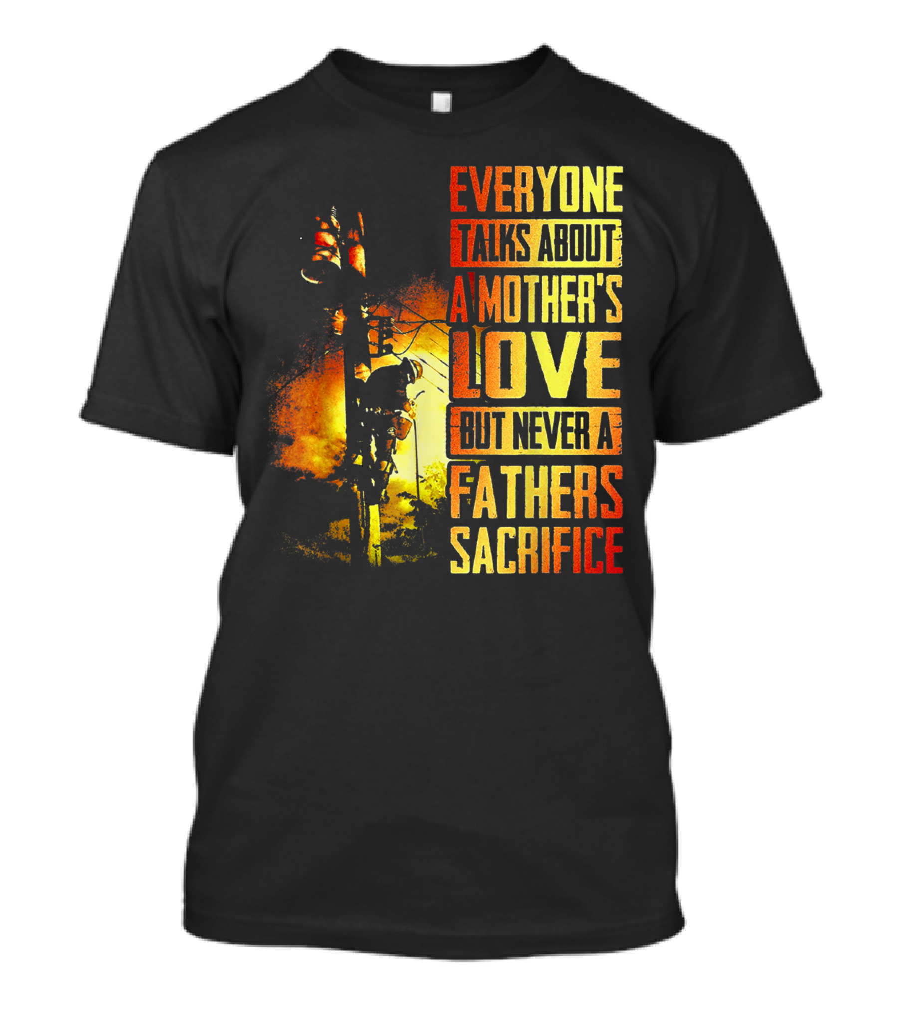 Everyone Talks About A Mother's Love But Never A Father's Sacrifice T-Shirt