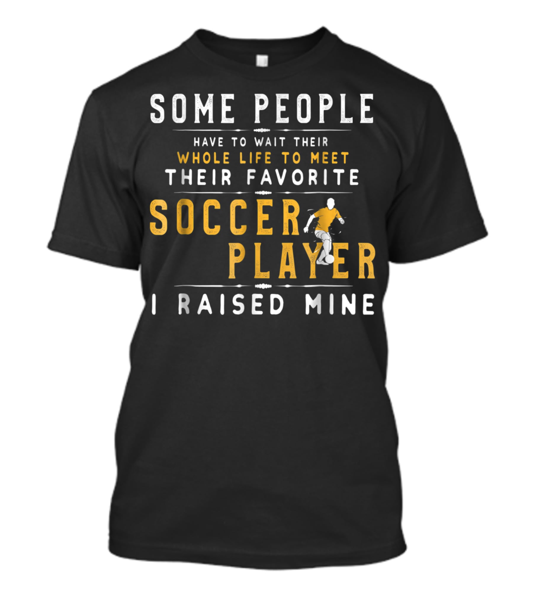 SOME PEOPLE HAVE TO WAIT WHOLE LIFE MEET FAVORITE SOCCER PLAYER I RAISED MINE T-Shirt
