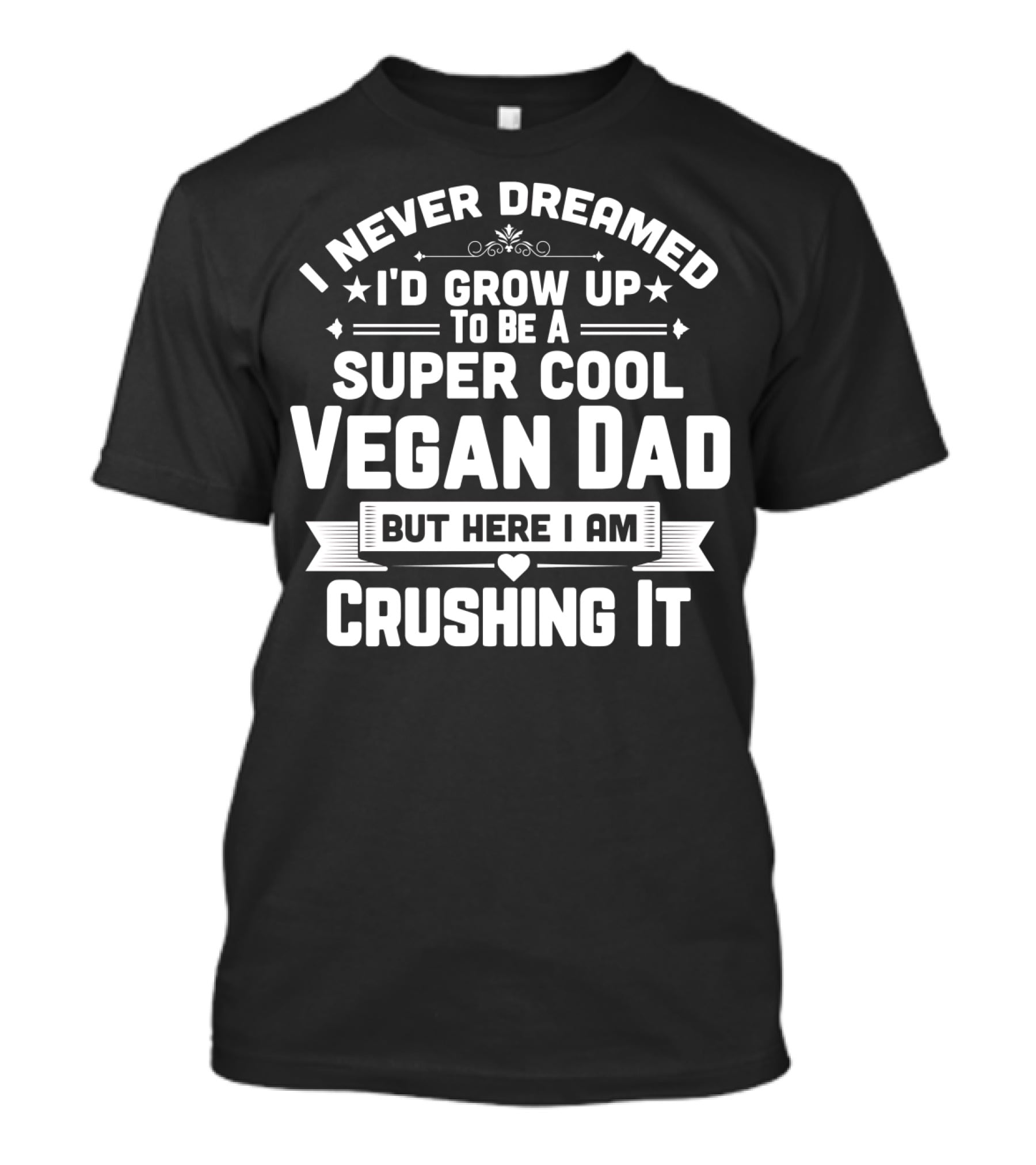 I Never Dreamed I'd Grow Up To Be A Super Cool Vegan Dad But Here I Am Crushing It T-Shirt