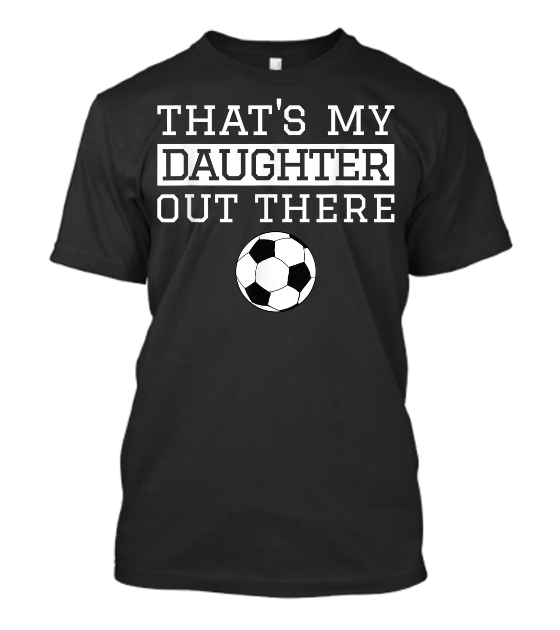 THAT'S MY DAUGHTER OUT THERE Soccer Ball T-Shirt