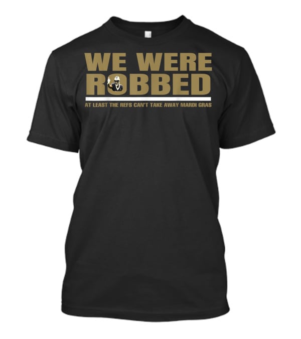 We Were Robbed At Least The Refs Can't Take Away Mardi Gras T-Shirt