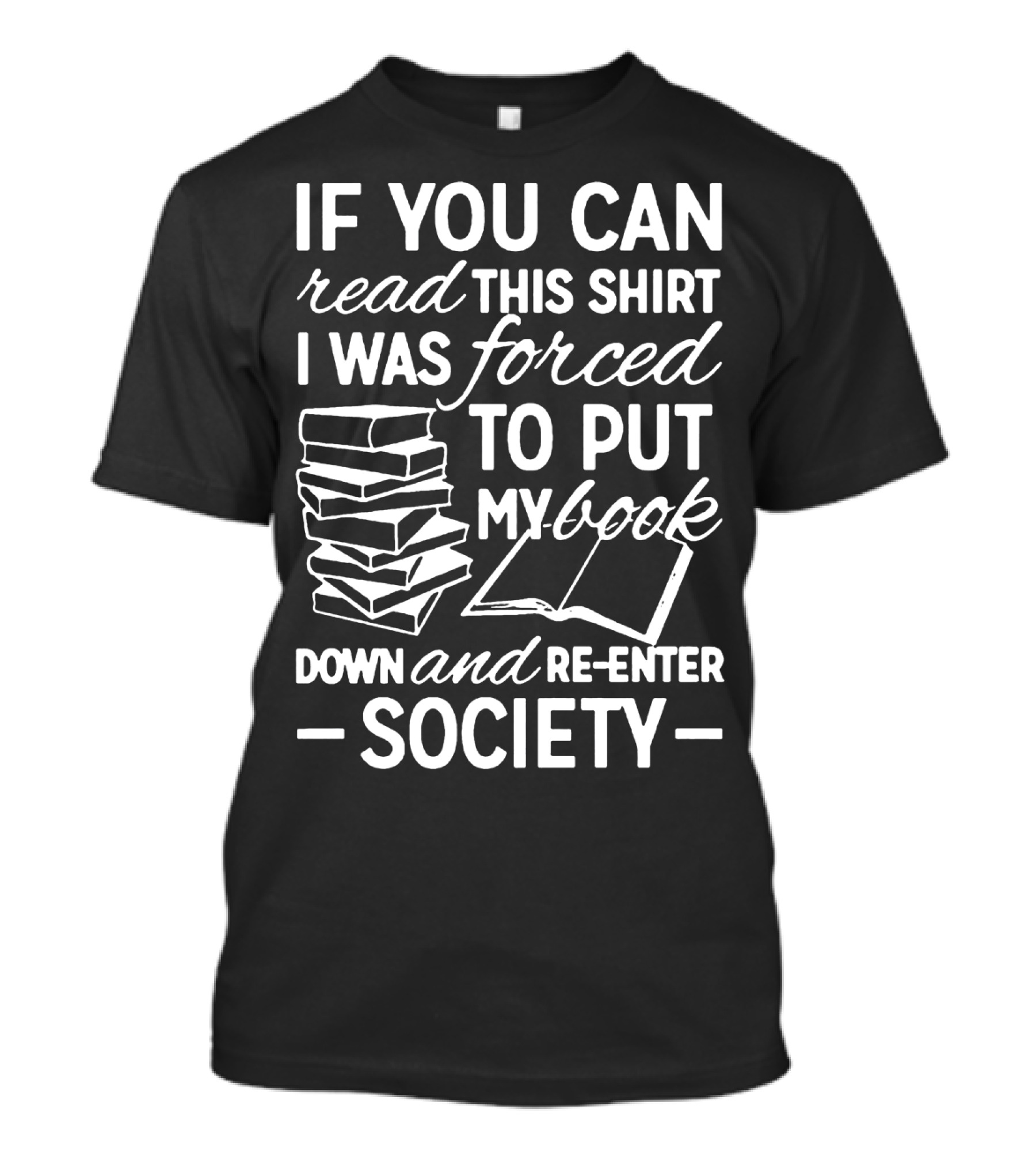 If You Can Read This Shirt I Was Forced To Put My Book Down And Re-Enter Society T-Shirt