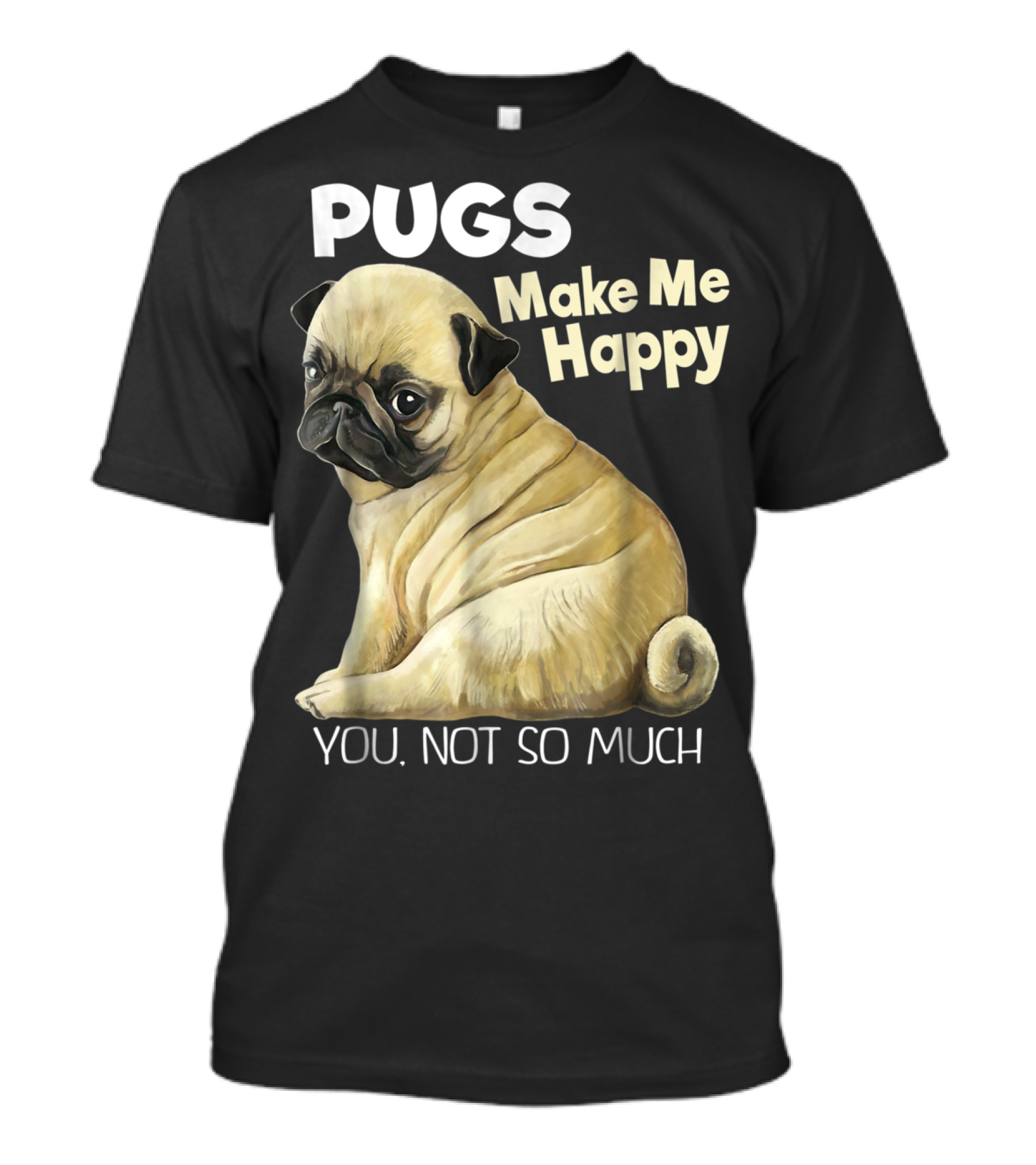 Pugs Make Me Happy You Not So Much T-Shirt
