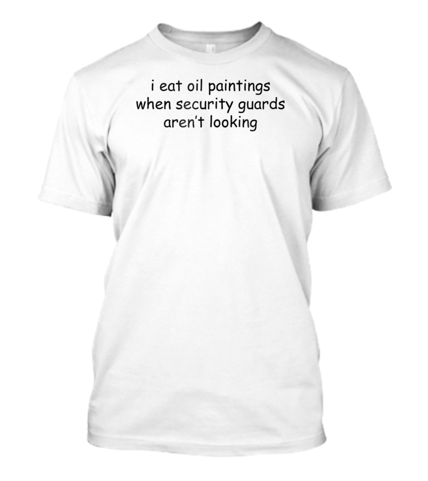 I Eat Oil Paintings When Security Guards Aren't Looking T-Shirt