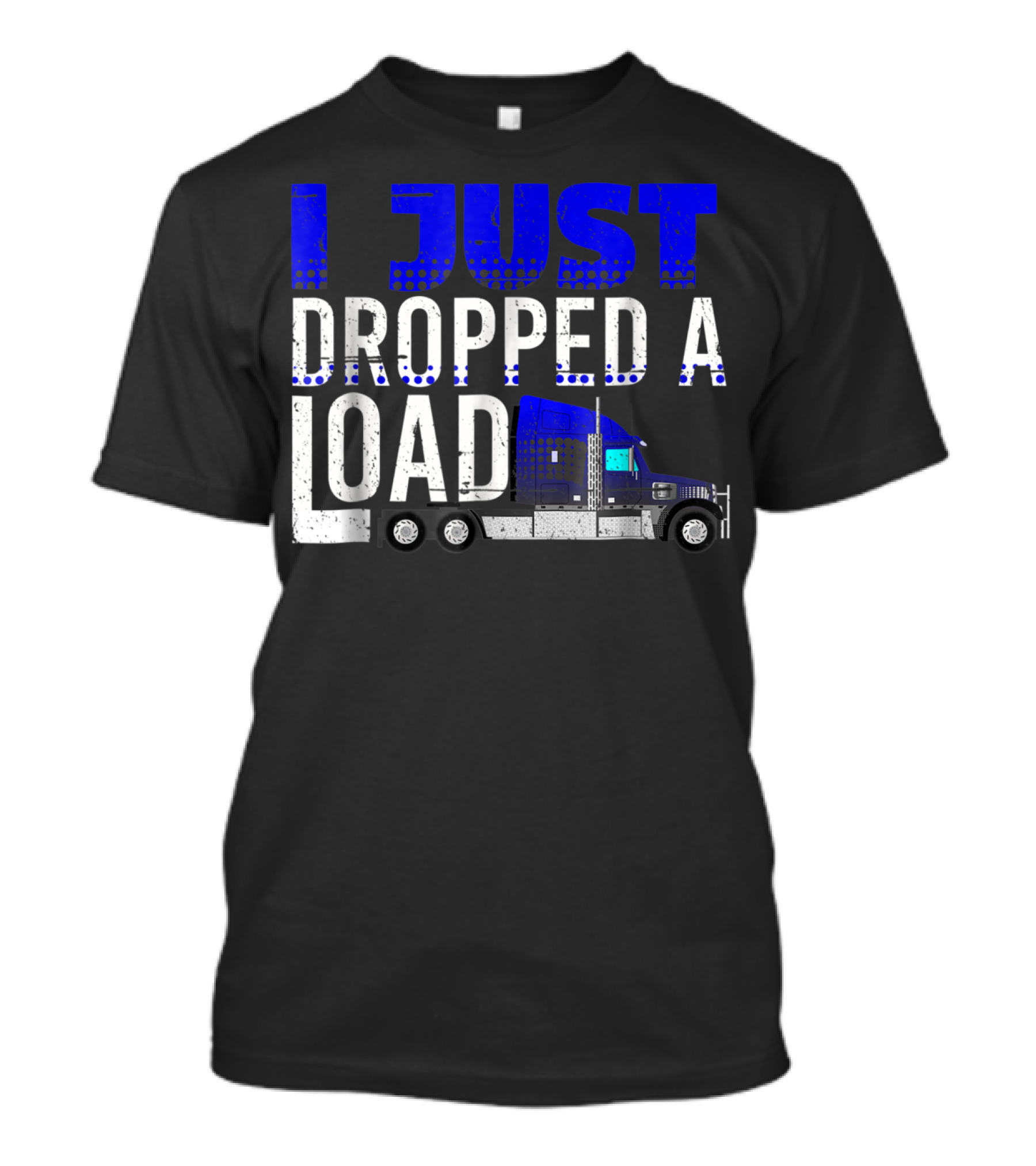 I Just Dropped A Load Trucker Driver Load Truck T-Shirt