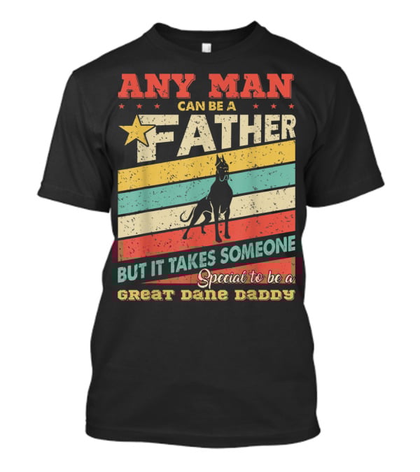 Any Man Can Be A Father But It Takes Someone Special To Be A Great Dane Daddy T-Shirt