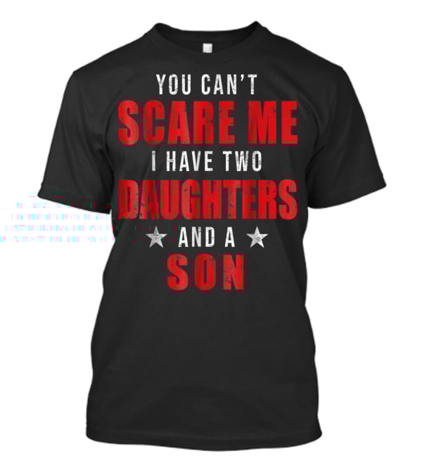 Mens You Can't Scare Me I Have Two Daughters And A Son T-Shirt