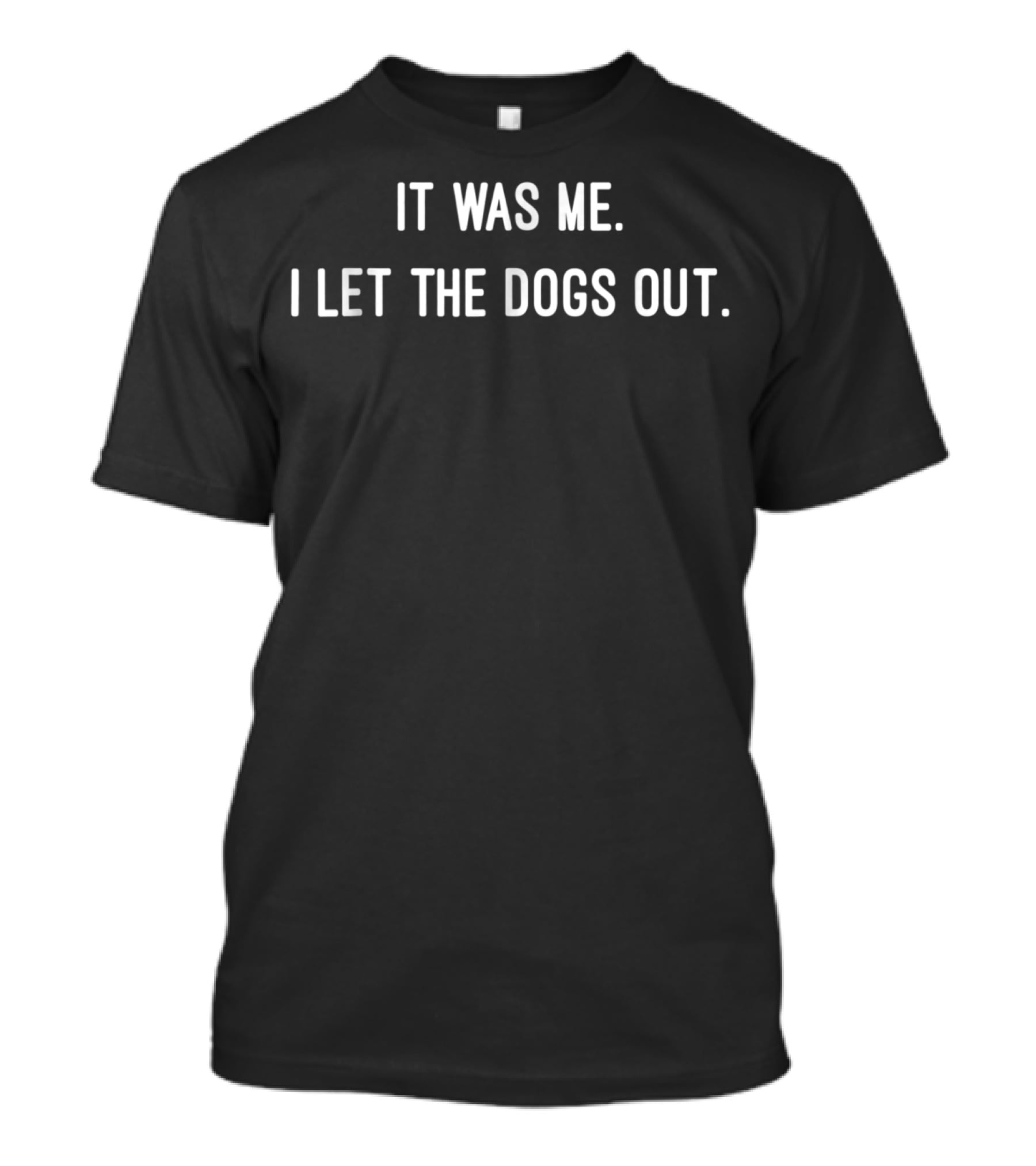 IT WAS ME I LET THE DOGS OUT T-Shirt