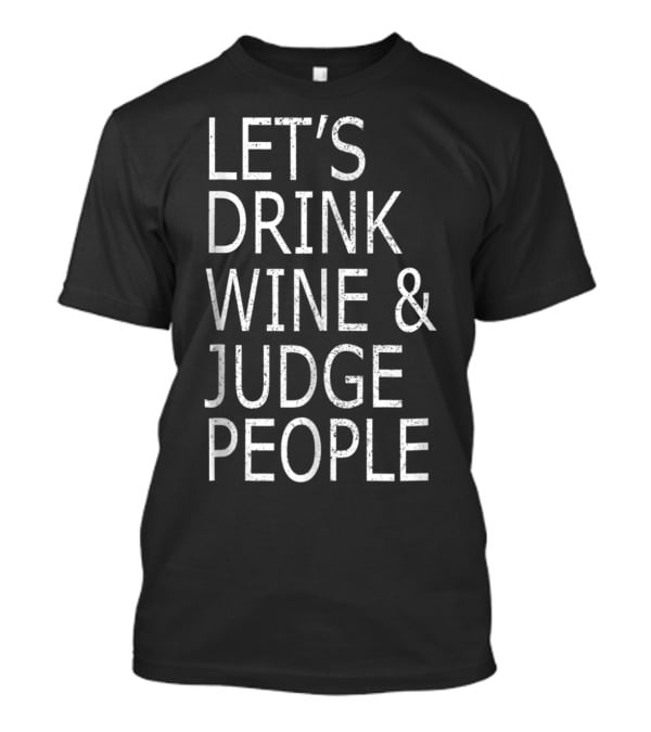 LET'S DRINK WINE AND JUDGE PEOPLE FUNNY SOCI T-Shirt