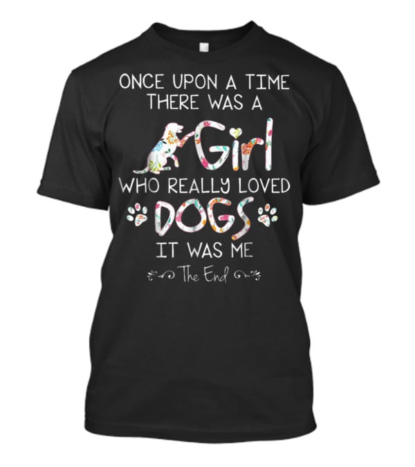 Once Upon A Time There Was A Girl Who Really Loved Dogs It Was Me The End T-Shirt
