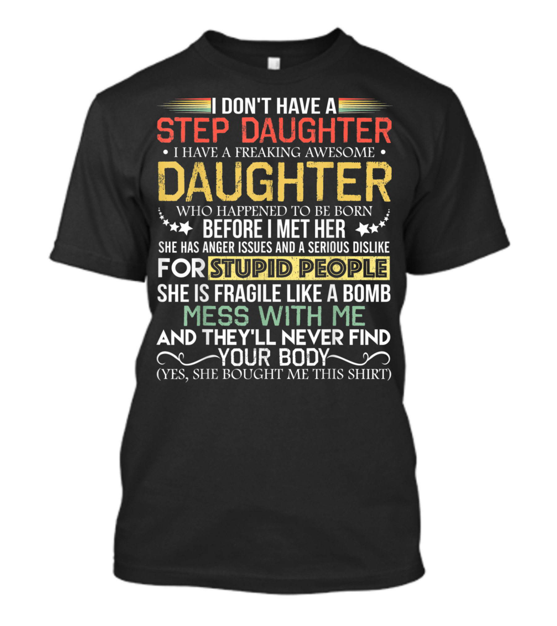 I Don't Have A Step Daughter I Have A Freaking Awesome Daughter Before I Met Her She Has Anger Issues And Dislike For Stupid People Mess With Me They'll Never Find Your Body T-Shirt