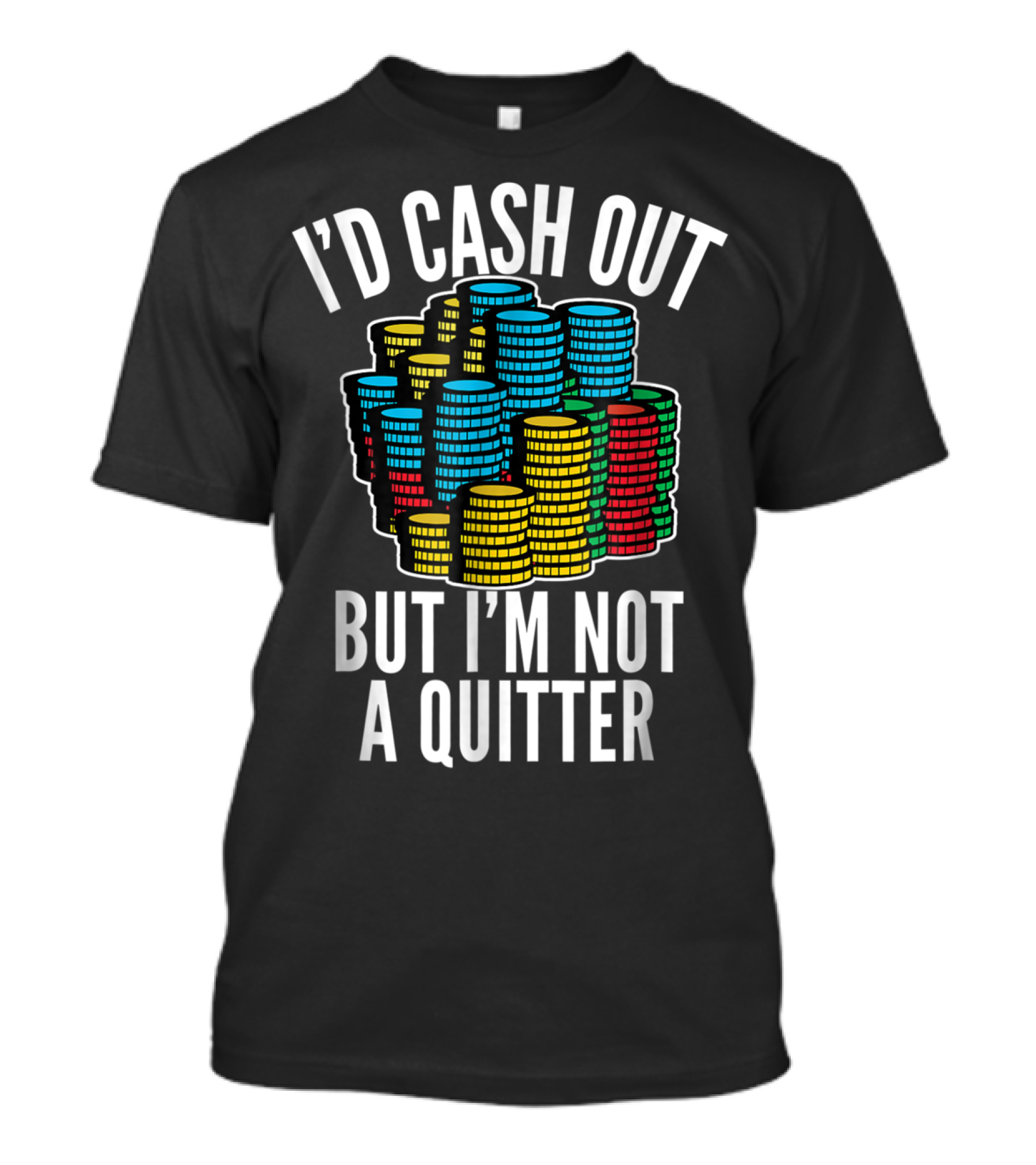I'd Cash Out But I'm Not A Quitter Funny Gam Stacked Colorful Casino Chips T-Shirt