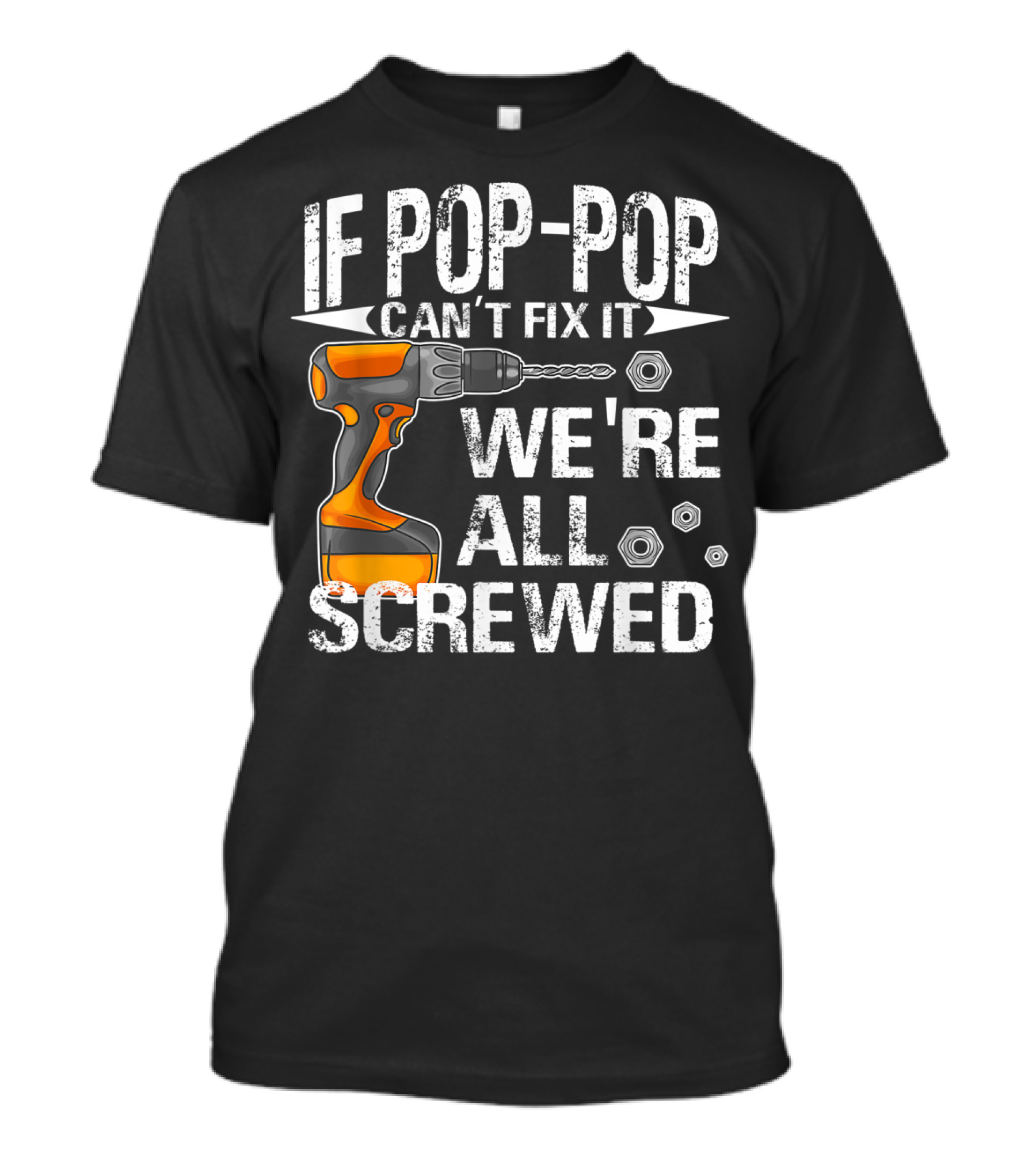 IF POP-POP CAN'T FIX IT DRILL WE'RE ALL SCREWED T-Shirt