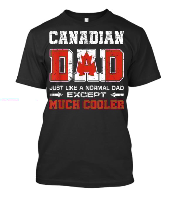 Canadian Dad Just Like A Normal Dad Except Much Cooler T-Shirt