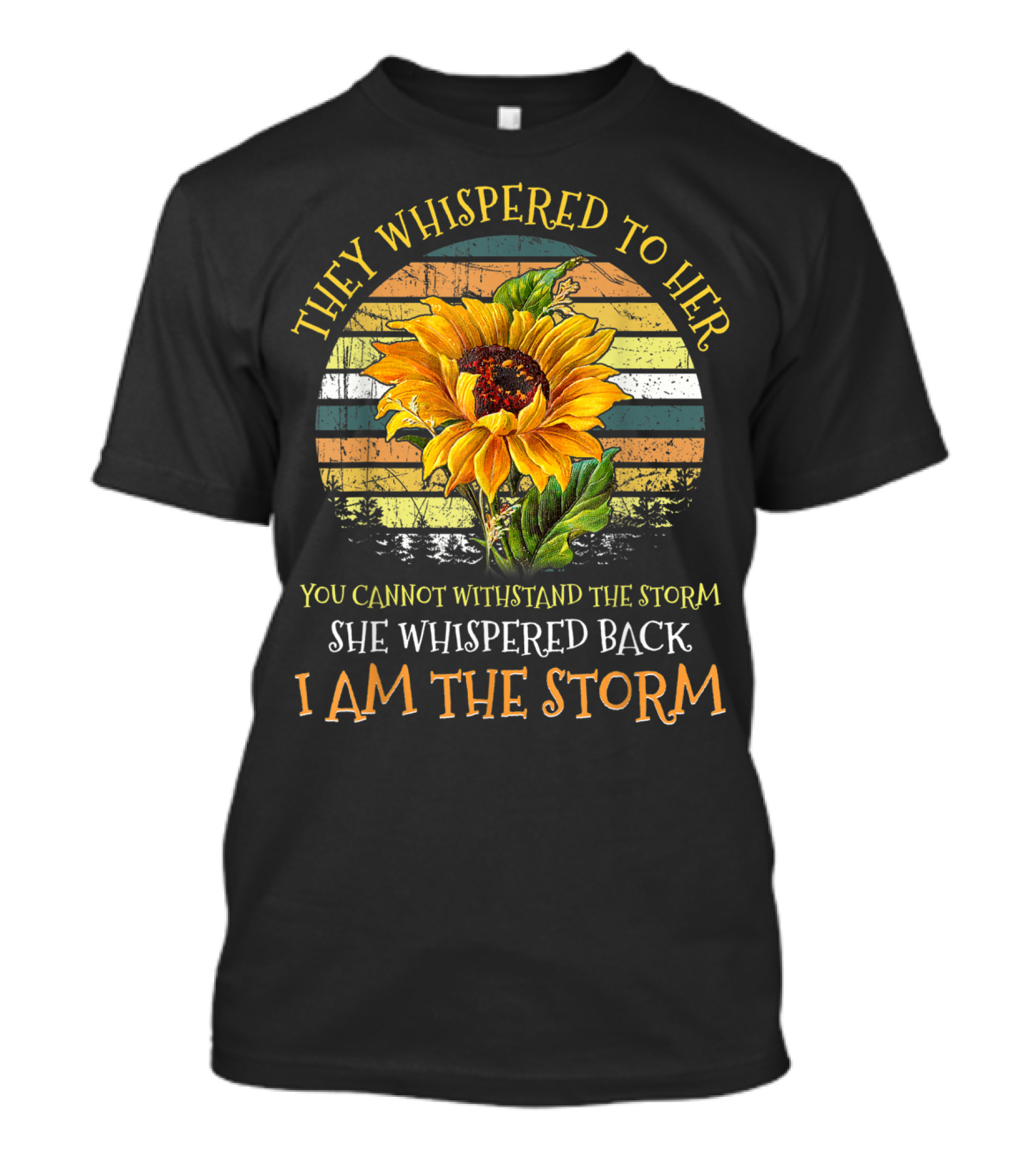 They Whispered To Her You Cannot Withstand The Storm She Whispered Back I Am The Storm Sunflower T-Shirt