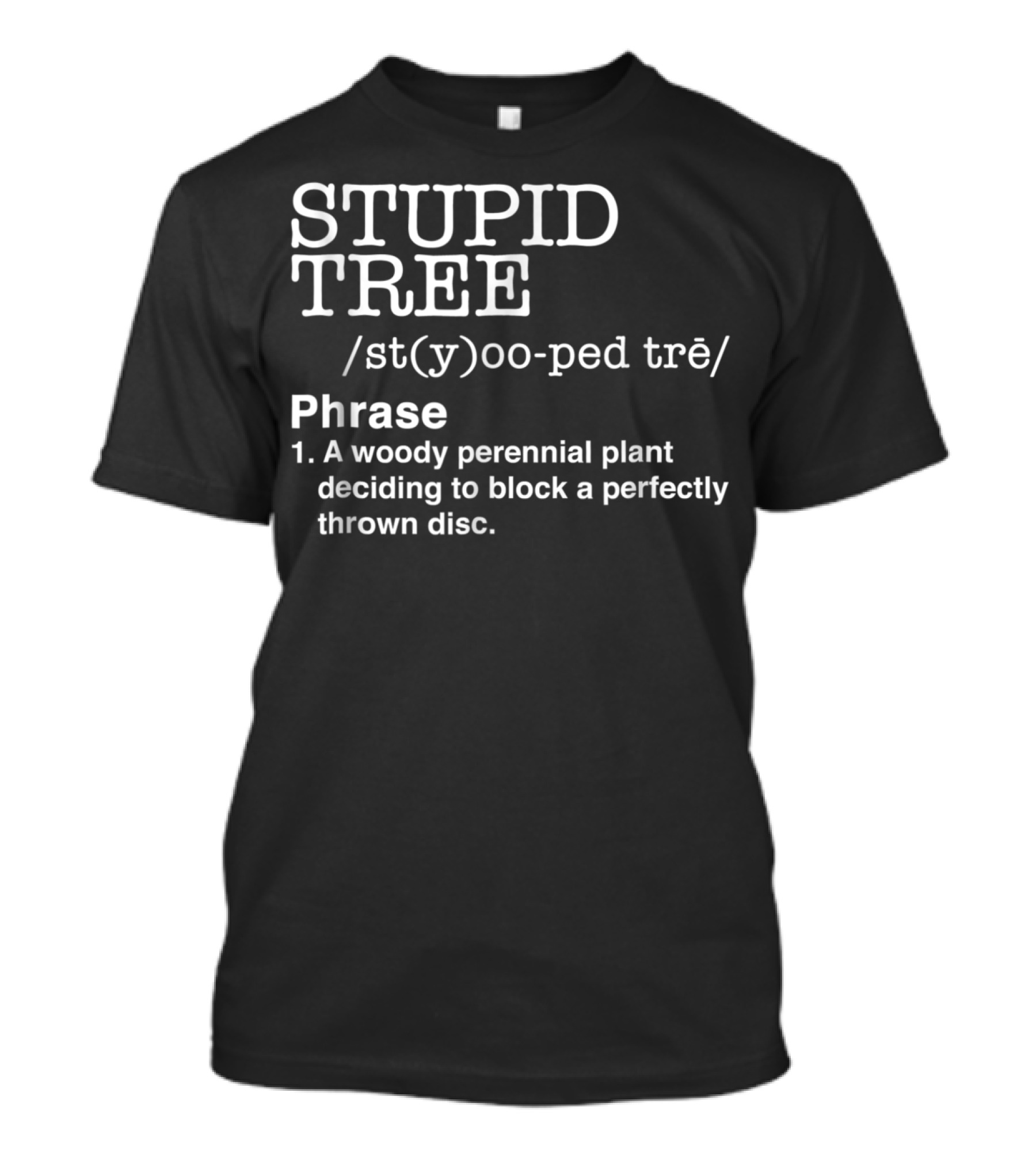 STUPID TREE /st(y)oo-ped Trē/ Phrase A Woody Perennial Plant Deciding To Block A Perfectly Thrown Disc T-Shirt