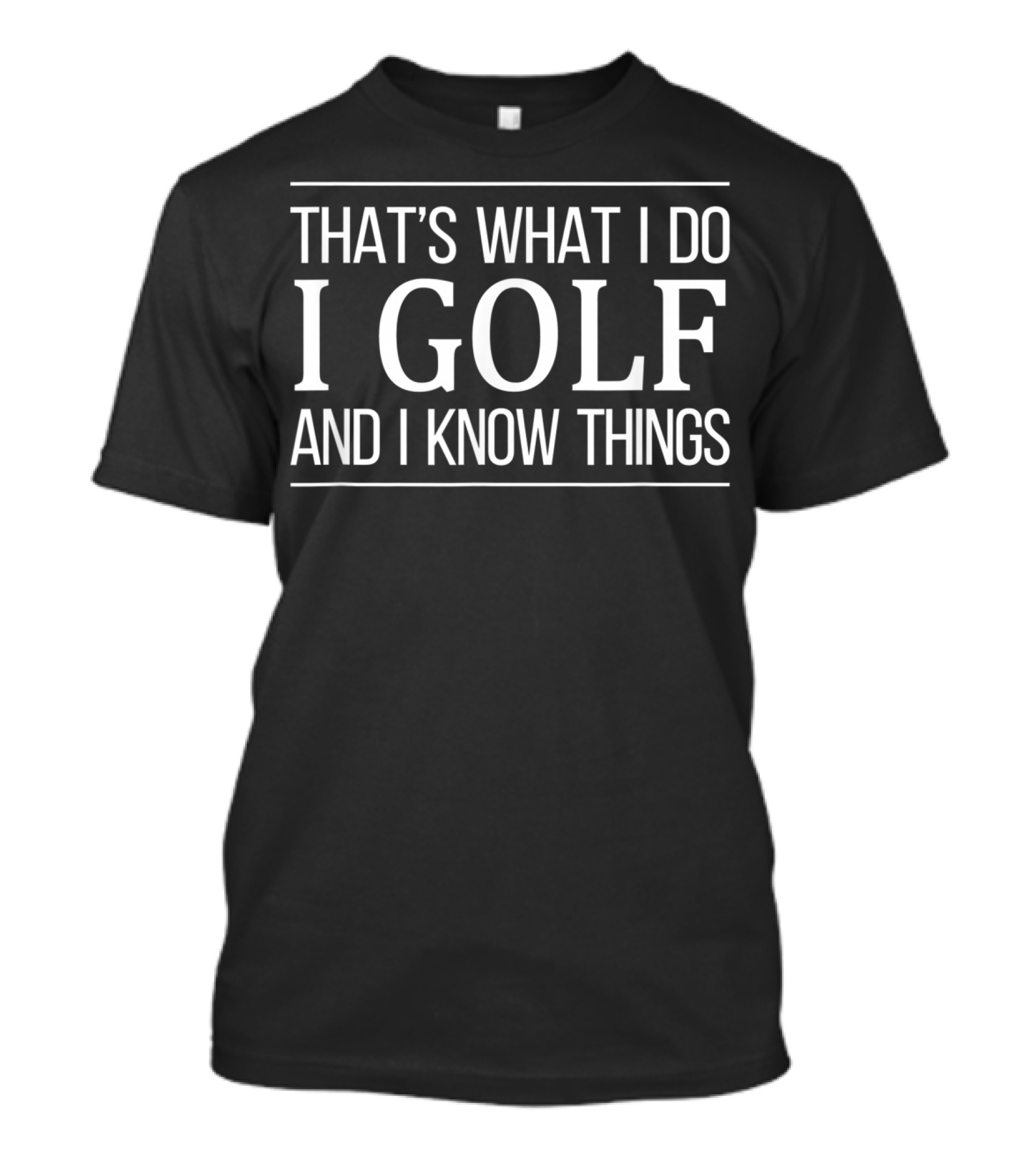 THAT'S WHAT I DO I GOLF AND I KNOW THINGS T-Shirt