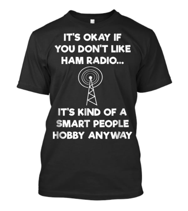 It's Okay If You Don't Like Ham Radio It's Kind Of A Smart People Hobby Anyway T-Shirt
