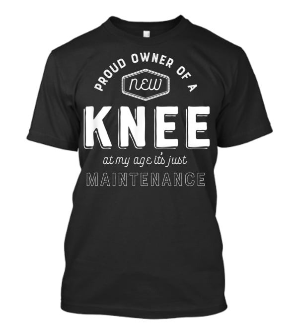 Proud Owner Of A New Knee At My Age It's Just Maintenance T-Shirt