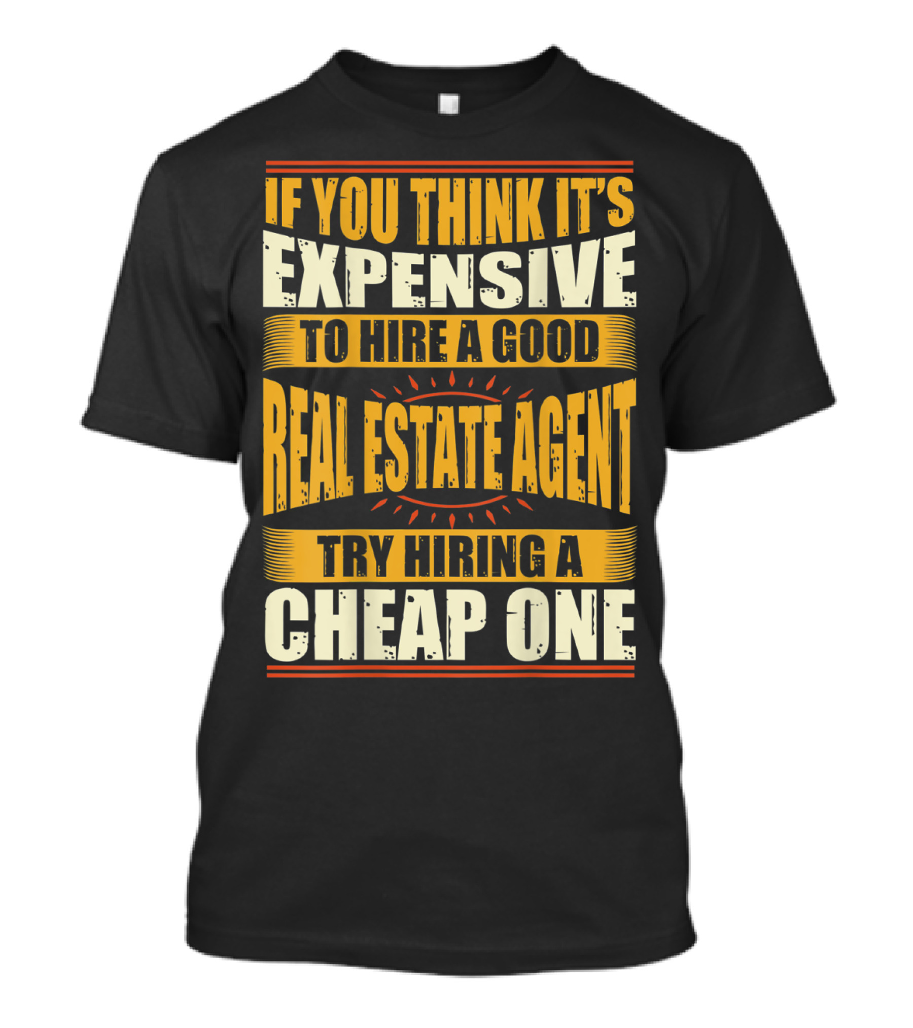 IF YOU THINK IT'S EXPENSIVE TO HIRE A GOOD REAL ESTATE AGENT TRY HIRING A CHEAP ONE T-Shirt