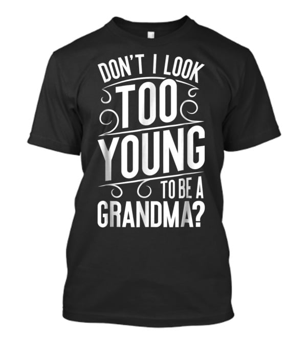 Don't I Look Too Young To Be A Grandma T-Shirt