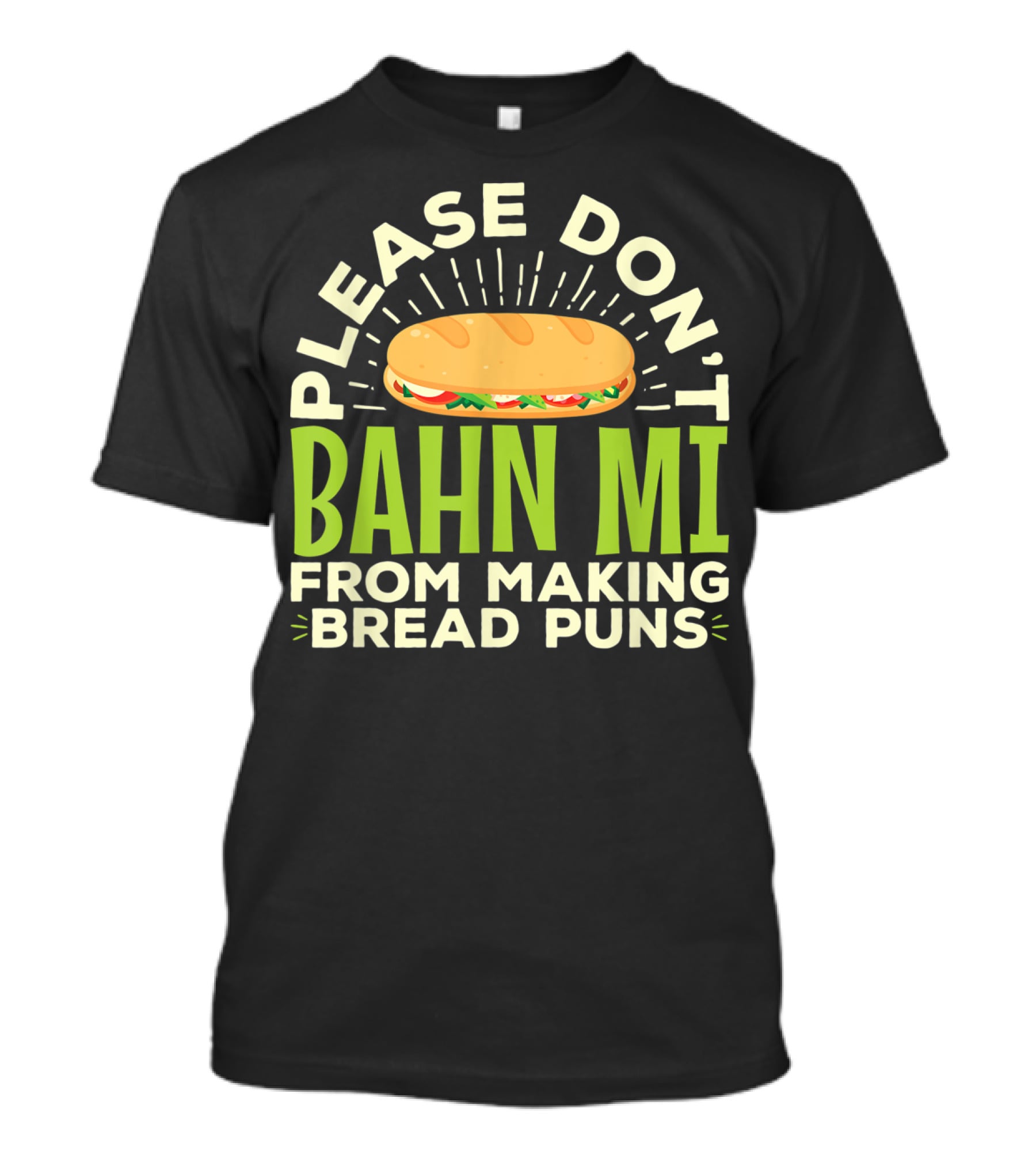 Please Don't Bahn Mi From Making Bread Puns T-Shirt