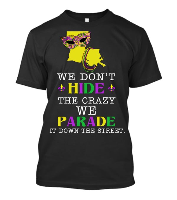 We Don't Hide The Crazy We Parade It Down The Street Funny Mask And Beads Mardi Gras Louisiana T-Shirt