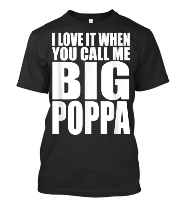 I Love It When You Call Me Big Poppa Lyrics T-Shirt