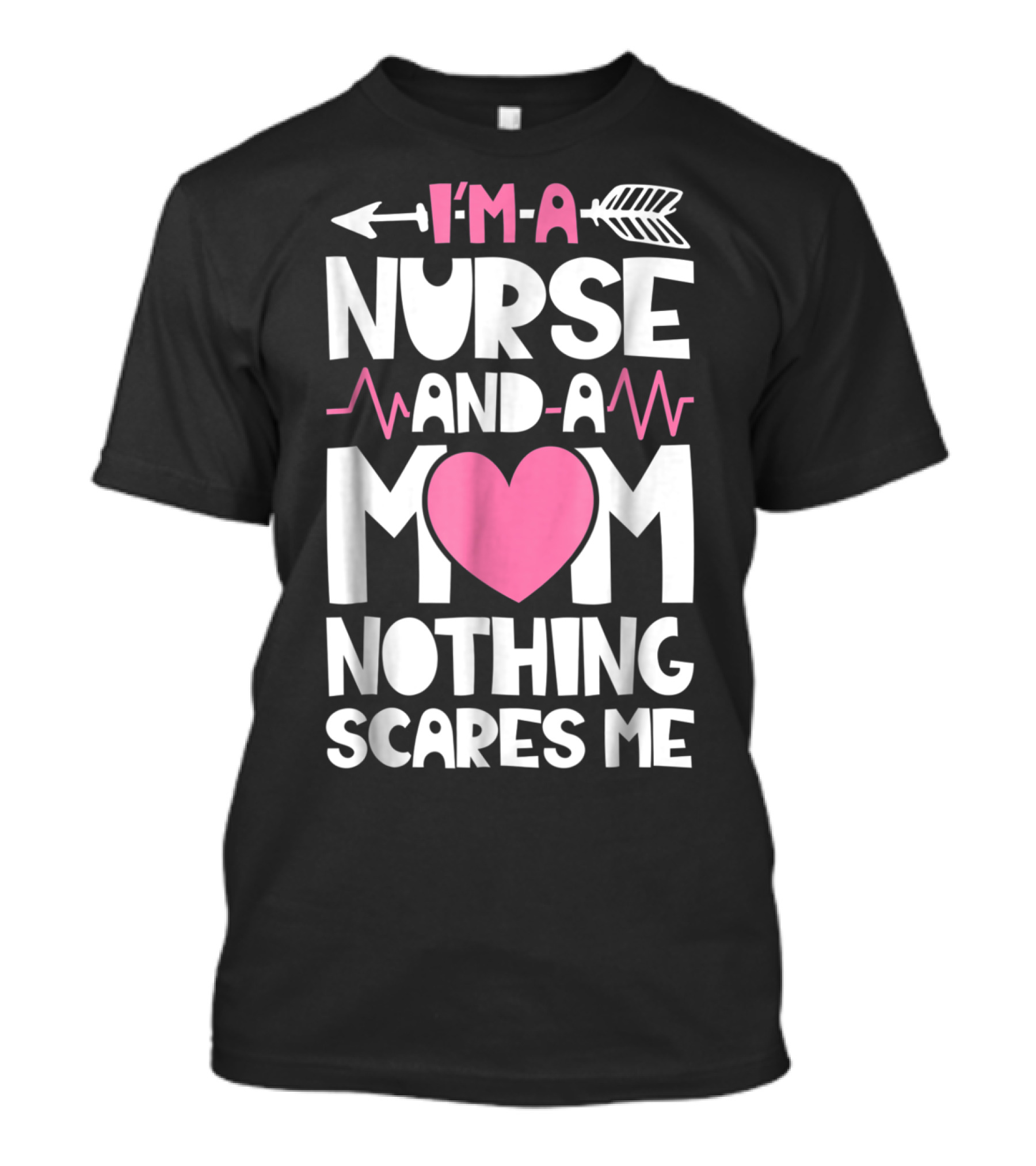 I'm A Nurse And A Mom Heartbeat Arrow Nothing Scares Me T-Shirt