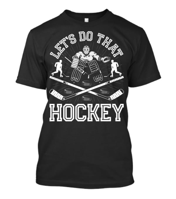 Let's Do That Hockey Funny Humor Ice Player Goalie Pucks Sticks T-Shirt