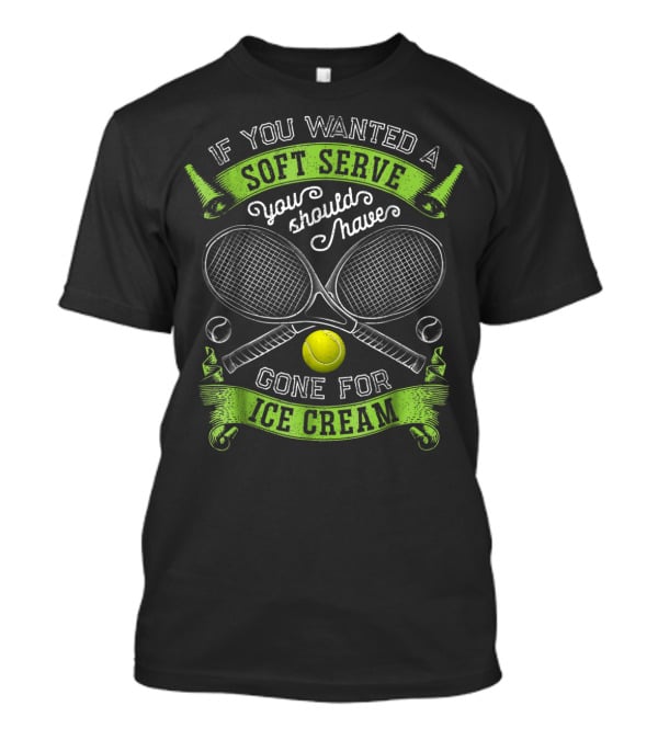 If You Wanted A Soft Serve You Should Have Gone For Ice Cream Tennis Rackets And Ball T-Shirt